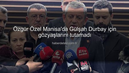 Özgür Özel Manisa’da Gülşah Durbay için gözyaşlarını tutamadı