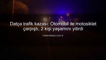 Datça trafik kazası: Otomobil ile motosiklet çarpıştı, 2 kişi yaşamını yitirdi