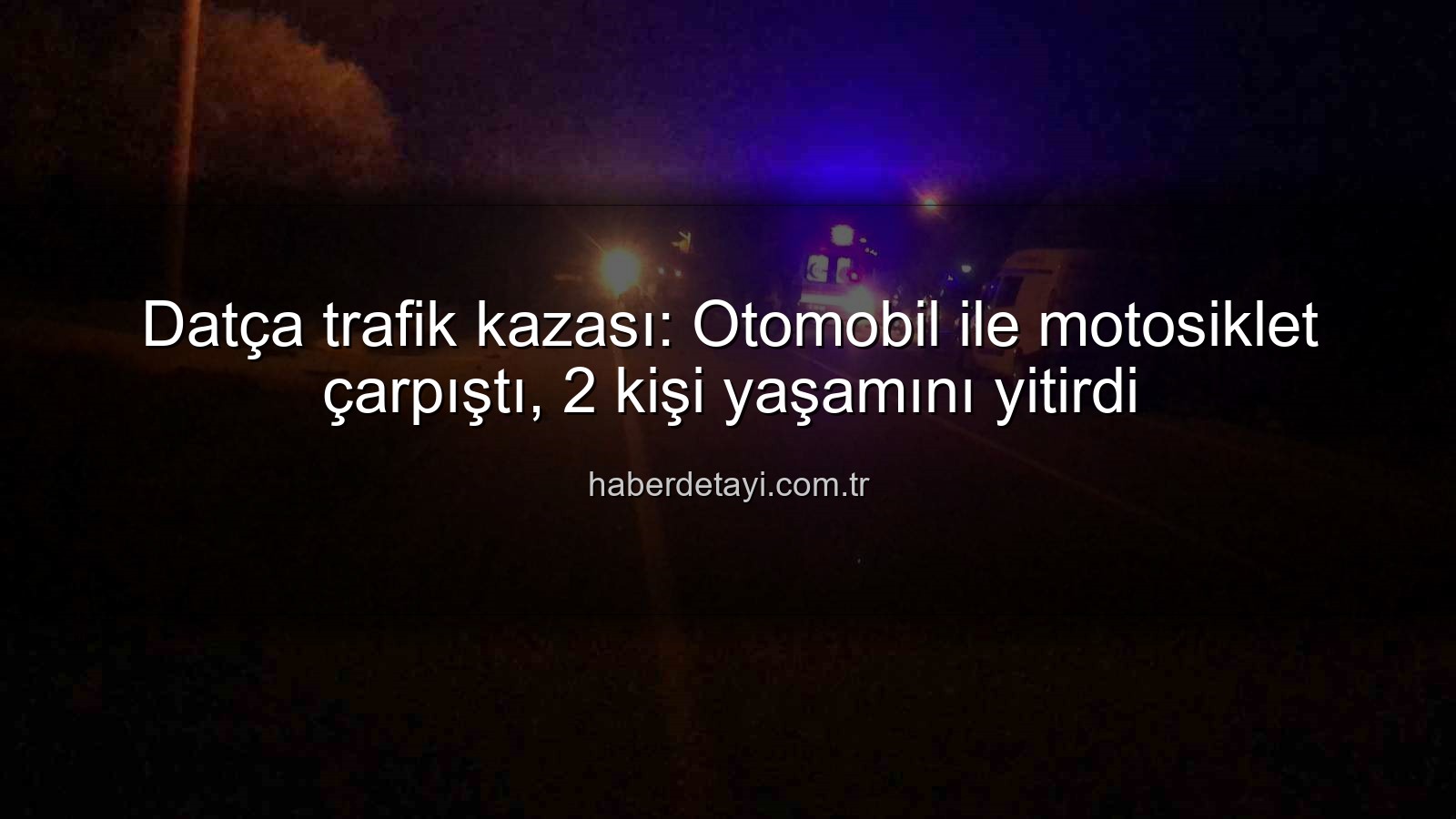 Datça trafik kazası - Datça trafik kazası: Otomobil ile motosiklet çarpıştı, 2 kişi yaşamını yitirdi
