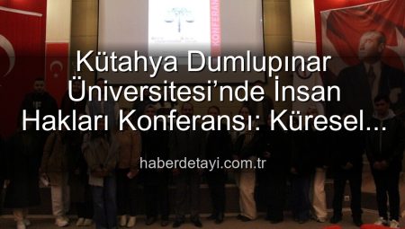 Kütahya Dumlupınar Üniversitesi’nde İnsan Hakları Konferansı: Küresel Adalet ve Farkındalık Çağrısı