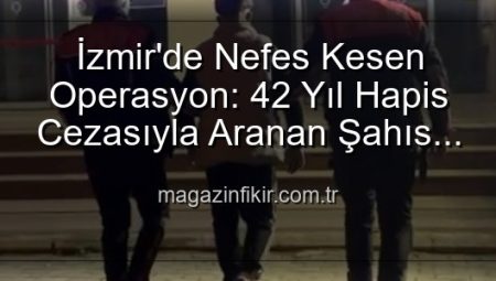 İzmir’de Nefes Kesen Operasyon: 42 Yıl Hapis Cezasıyla Aranan Hırsız Yakalandı!