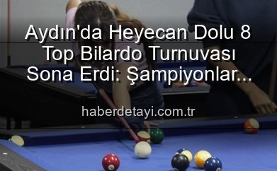 Aydın’da Heyecan Dolu 8 Top Bilardo Turnuvası Sona Erdi: Şampiyonlar Belli Oldu!