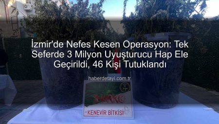 İzmir’de Nefes Kesen Operasyon: Tek Seferde 3 Milyon Uyuşturucu Hap Ele Geçirildi, 46 Kişi Tutuklandı