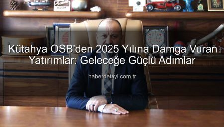Kütahya OSB’den 2025 Yılına Damga Vuran Yatırımlar: Geleceğe Güçlü Adımlar