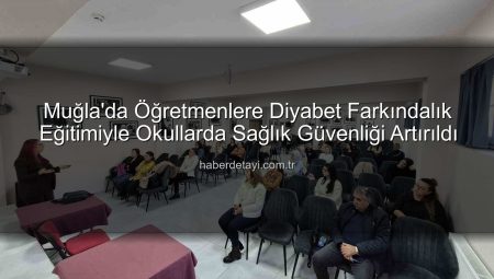Muğla’da Öğretmenlere Diyabet Farkındalık Eğitimiyle Okullarda Sağlık Güvenliği Artırıldı
