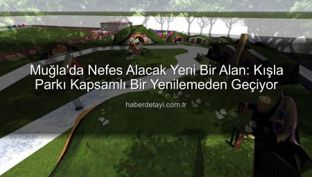 Muğla’da Nefes Alacak Yeni Bir Alan: Kışla Parkı Kapsamlı Bir Yenilemeden Geçiyor