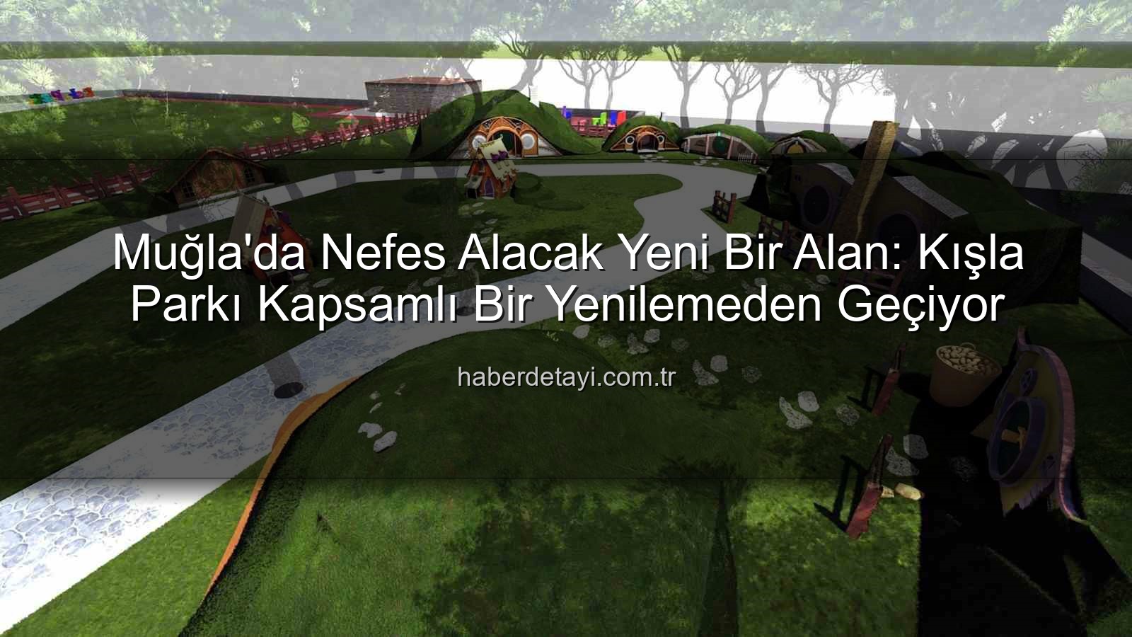 Kışla Parkı - Muğla'da Nefes Alacak Yeni Bir Alan: Kışla Parkı Kapsamlı Bir Yenilemeden Geçiyor