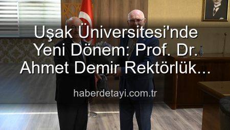 Uşak Üniversitesi’nde Yeni Dönem: Prof. Dr. Ahmet Demir Rektörlük Görevini Devraldı