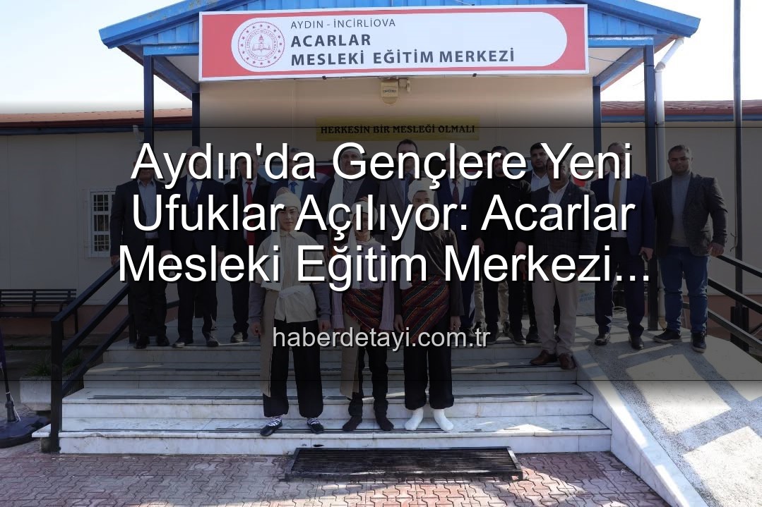 Acarlar Mesleki Eğitim Merkezi - Aydın'da Gençlere Yeni Ufuklar Açılıyor: Acarlar Mesleki Eğitim Merkezi Hizmete Girdi