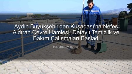 Aydın Büyükşehir’den Kuşadası’na Nefes Aldıran Çevre Hamlesi: Detaylı Temizlik ve Bakım Çalışmaları Başladı
