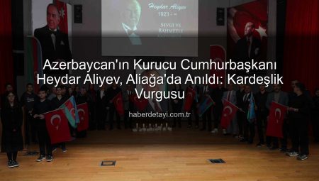 Azerbaycan’ın Kurucu Cumhurbaşkanı Heydar Aliyev, Aliağa’da Anıldı: Kardeşlik Vurgusu