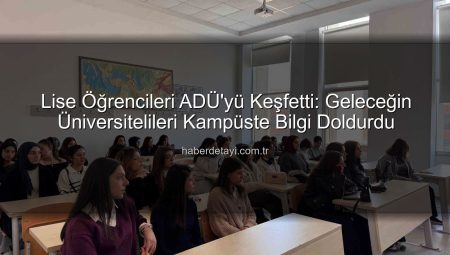Lise Öğrencileri ADÜ’yü Keşfetti: Geleceğin Üniversitelileri Kampüste Bilgi Doldurdu