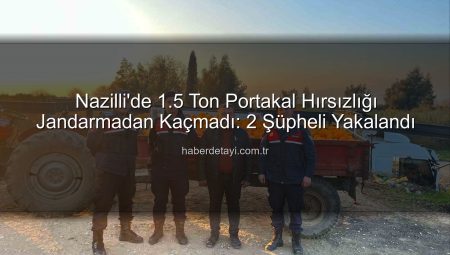Nazilli’de 1.5 Ton Portakal Hırsızlığı Jandarmadan Kaçmadı: 2 Şüpheli Yakalandı