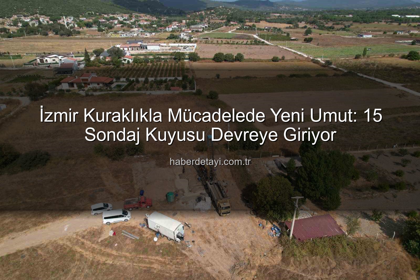 İzmir su kaynakları - İzmir Kuraklıkla Mücadelede Yeni Umut: 15 Sondaj Kuyusu Devreye Giriyor