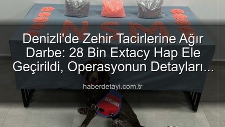 Denizli’de Zehir Tacirlerine Ağır Darbe: 28 Bin Extacy Hap Ele Geçirildi, Operasyonun Detayları Ortaya Çıktı