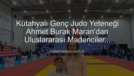 Kütahyalı Genç Judo Yeteneği Ahmet Burak Maran’dan Uluslararası Madenciler Turnuvası’nda Bronz Madalya Sevinci