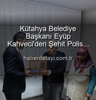 Eyüp Kahveci - Kütahya Belediye Başkanı Eyüp Kahveci'den Şehit Polis Alaattin Özdemir'in Ailesine Vefa Ziyareti: "Onlar Bizim Onurumuz"