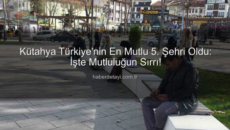 Kütahya Türkiye’nin En Mutlu 5. Şehri Oldu: İşte Mutluluğun Sırrı!