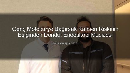 Genç Motokurye Bağırsak Kanseri Riskinin Eşiğinden Döndü: Endoskopi Mucizesi
