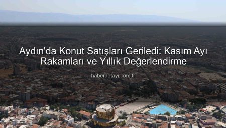 Aydın’da Konut Satışları Geriledi: Kasım Ayı Rakamları ve Yıllık Değerlendirme