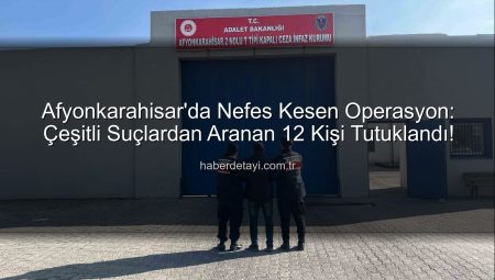 Afyonkarahisar’da Nefes Kesen Operasyon: Çeşitli Suçlardan Aranan 12 Kişi Tutuklandı!