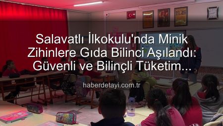 Salavatlı İlkokulu’nda Minik Zihinlere Gıda Bilinci Aşılandı: Güvenli ve Bilinçli Tüketim Eğitimleri Başladı