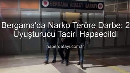 Bergama’da Narko Teröre Darbe: 2 Uyuşturucu Taciri Hapsedildi