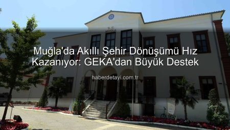 Muğla’da Akıllı Şehir Dönüşümü Hız Kazanıyor: GEKA’dan Büyük Destek