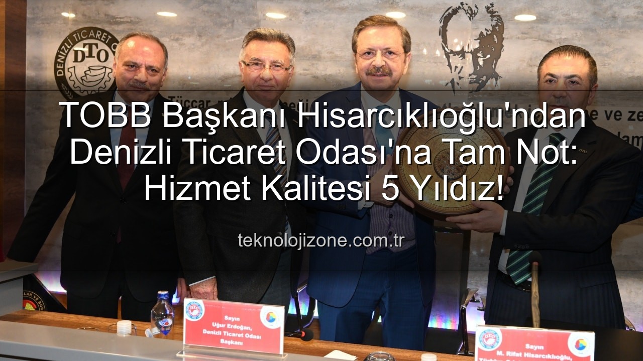 Denizli Ticaret Odası - TOBB Başkanı Hisarcıklıoğlu'ndan Denizli'ye Övgü: Ticaret Odası 5 Yıldızla Taçlandı!