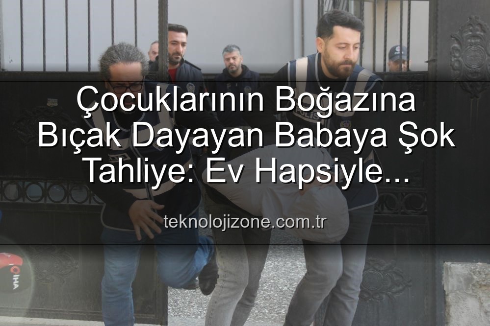 boğazına bıçak dayayan baba - Çocuklarının Boğazına Bıçak Dayayan Babaya Şok Tahliye: Ev Hapsiyle Serbest Kaldı