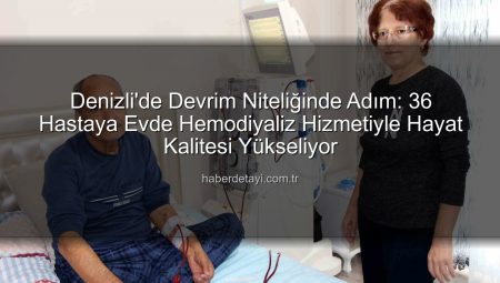 Denizli’de Devrim Niteliğinde Adım: 36 Hastaya Evde Hemodiyaliz Hizmetiyle Hayat Kalitesi Yükseliyor