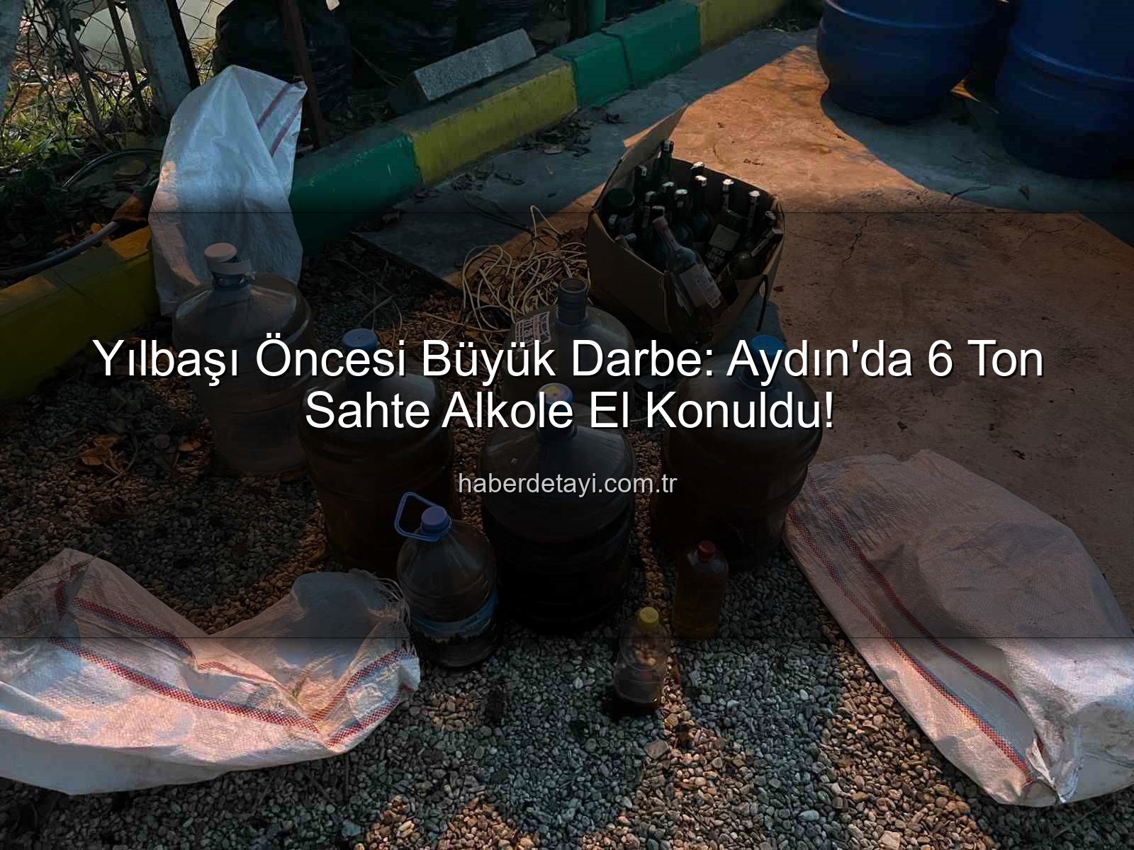 sahte alkol - Yılbaşı Öncesi Büyük Darbe: Aydın'da 6 Ton Sahte Alkole El Konuldu!