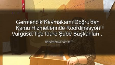 Germencik Kaymakamı Doğru’dan Kamu Hizmetlerinde Koordinasyon Vurgusu: İlçe İdare Şube Başkanları Toplantısı Gerçekleştirildi