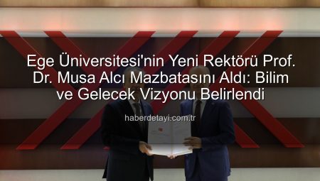 Ege Üniversitesi’nin Yeni Rektörü Prof. Dr. Musa Alcı Mazbatasını Aldı: Bilim ve Gelecek Vizyonu Belirlendi