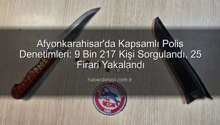Afyonkarahisar’da Kapsamlı Polis Denetimleri: 9 Bin 217 Kişi Sorgulandı, 25 Firari Yakalandı
