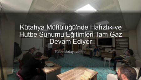 Kütahya Müftülüğü’nde Hafızlık ve Hutbe Sunumu Eğitimleri Tam Gaz Devam Ediyor
