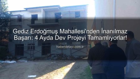 Gediz Erdoğmuş Mahallesi’nden İnanılmaz Başarı: 4 Ayda Dev Projeyi Tamamlıyorlar!