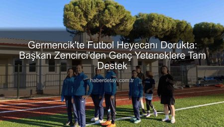 Germencik’te Futbol Heyecanı Dorukta: Başkan Zencirci’den Genç Yeteneklere Tam Destek