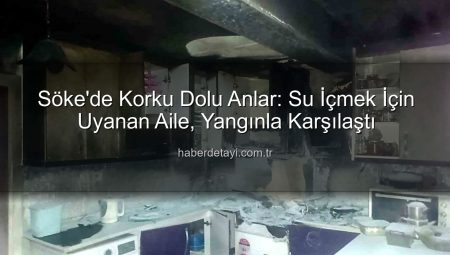 Söke’de Korku Dolu Anlar: Su İçmek İçin Uyanan Aile, Yangınla Karşılaştı