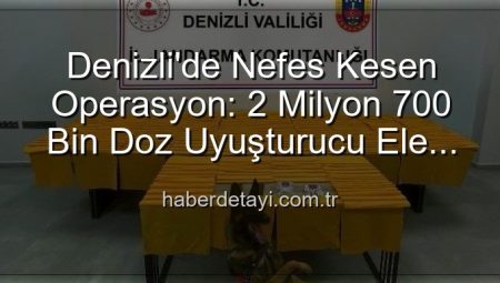 Denizli’de Nefes Kesen Operasyon: 2 Milyon 700 Bin Doz Uyuşturucu Ele Geçirildi!