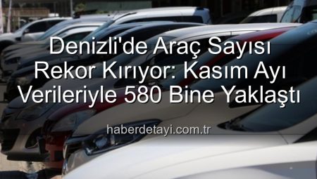 Denizli’de Araç Sayısı Rekor Kırıyor: Kasım Ayı Verileriyle 580 Bine Yaklaştı