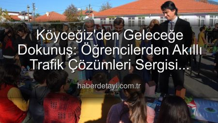 Köyceğiz’den Geleceğe Dokunuş: Öğrencilerden Akıllı Trafik Çözümleri Sergisi Büyük İlgi Gördü