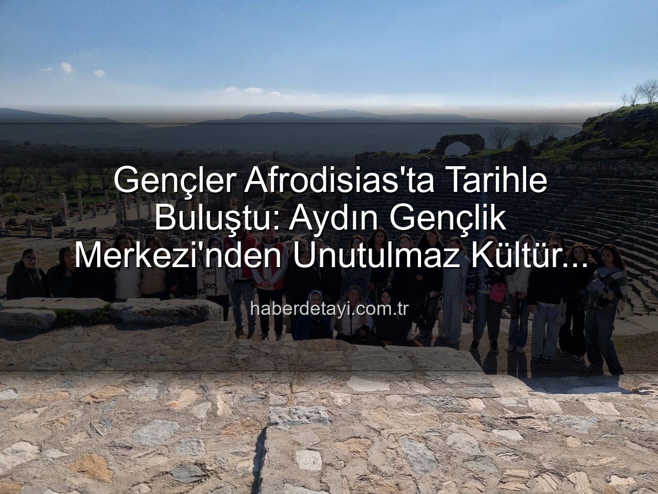 Afrodisias Antik Kenti - Gençler Afrodisias'ta Tarihle Buluştu: Aydın Gençlik Merkezi'nden Unutulmaz Kültür Gezisi