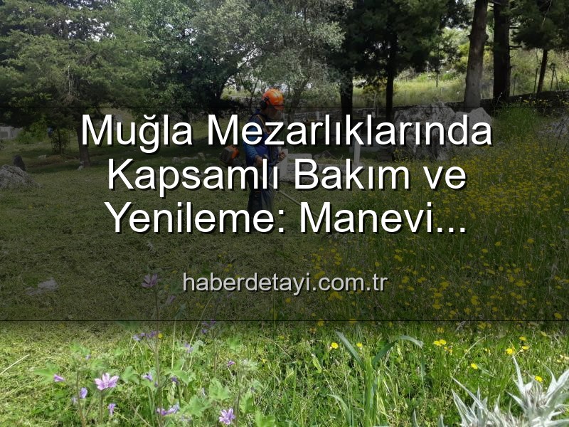 Muğla mezarlık bakım - Muğla Mezarlıklarında Kapsamlı Bakım ve Yenileme: Manevi Miraslar Göz Nuruyla Yeniden Hayat Buluyor