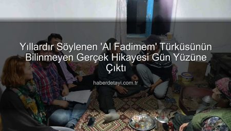 Yıllardır Söylenen ‘Al Fadimem’ Türküsünün Bilinmeyen Gerçek Hikayesi Gün Yüzüne Çıktı
