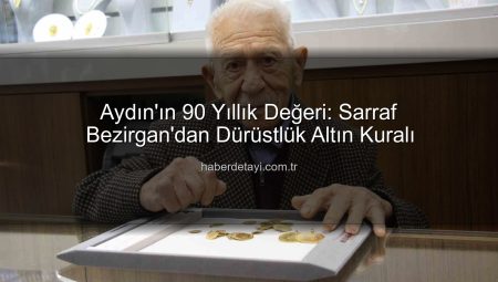 Aydın’ın 90 Yıllık Değeri: Sarraf Bezirgan’dan Dürüstlük Altın Kuralı