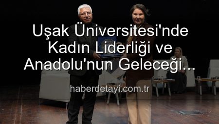 Uşak Üniversitesi’nde Kadın Liderliği ve Anadolu’nun Geleceği Paneli: Kadın Gücüyle Yarınlara Işık Tutuldu