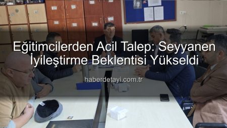 Eğitimcilerden Acil Talep: Seyyanen İyileştirme Beklentisi Yükseldi
