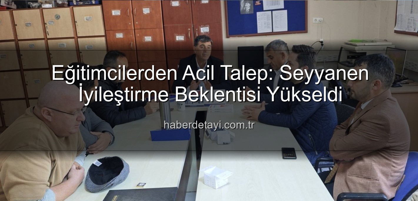 seyyanen iyileştirme - Eğitimcilerden Acil Talep: Seyyanen İyileştirme Beklentisi Yükseldi
