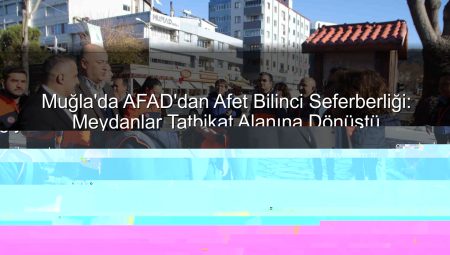 Muğla’da AFAD’dan Afet Bilinci Seferberliği: Meydanlar Tatbikat Alanına Dönüştü